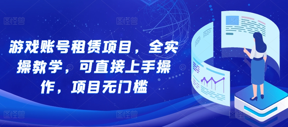 游戏账号租赁项目，全实操教学，可直接上手操作，项目无门槛-创客资源阁