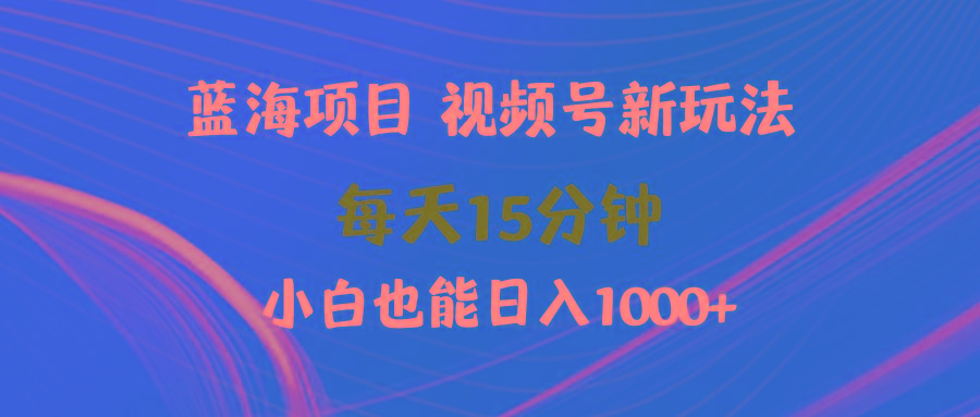 (9813期)蓝海项目视频号新玩法 每天15分钟 小白也能日入1000+-创客资源阁