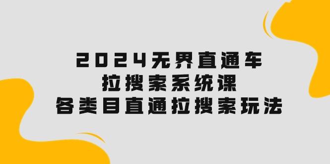 2024无界直通车·拉搜索系统课：各类目直通车 拉搜索玩法！-创客资源阁