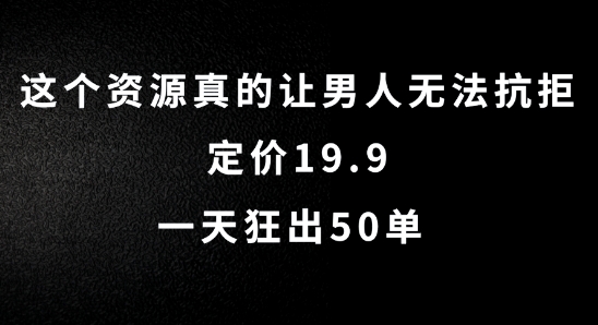 这个资源真的让男人无法抗拒，定价19.9.一天狂出50单【揭秘】-创客资源阁