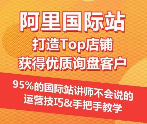 【阿里国际站】打造Top店铺&获得优质询盘客户，​95%的国际站讲师不会说的运营技巧-创客资源阁