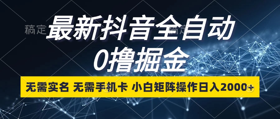 最新抖音全自动0撸掘金，无需实名，无需手机卡，小白矩阵操作日入2000+-创客资源阁