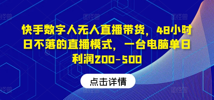 快手数字人无人直播带货，48小时日不落的直播模式，一台电脑单日利润200-500(0827更新)-创客资源阁