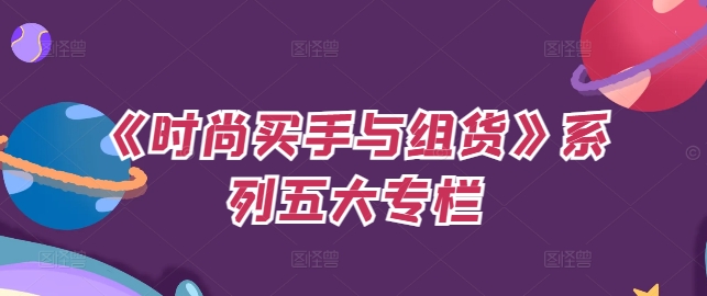 《时尚买手与组货》系列五大专栏，买货只是的‬个环节，如何做好预算、分配OTB等等才是关键-创客资源阁