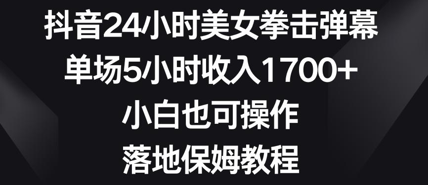 抖音24小时美女拳击弹幕，单场5小时收入1700+，小白也可操作，落地保姆教程【揭秘】-创客资源阁