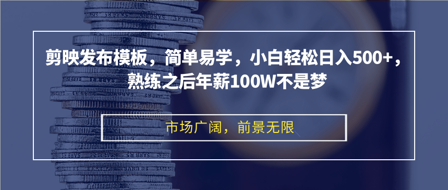 剪映发布模板，简单易学，小白轻松日入500+，熟练之后年薪100W不是梦-创客资源阁
