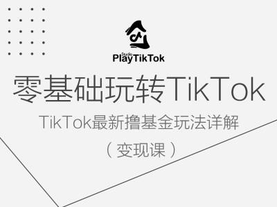 零基础玩转TiKToK变现课，TikTok最新撸基金玩法详解-创客资源阁