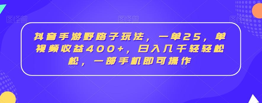 抖音手游野路子玩法，一单25，单视频收益400+，日入几千轻轻松松，一部手机即可操作【揭秘】-创客资源阁