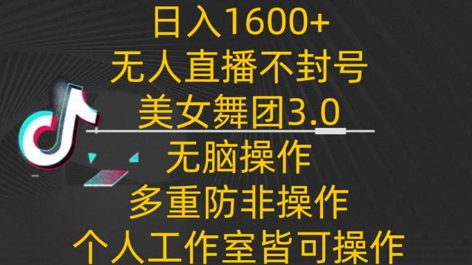 日入1600+，不封号无人直播美女舞团3.0，无脑操作多重防非操作，个人工作制皆可操作【揭秘】-创客资源阁