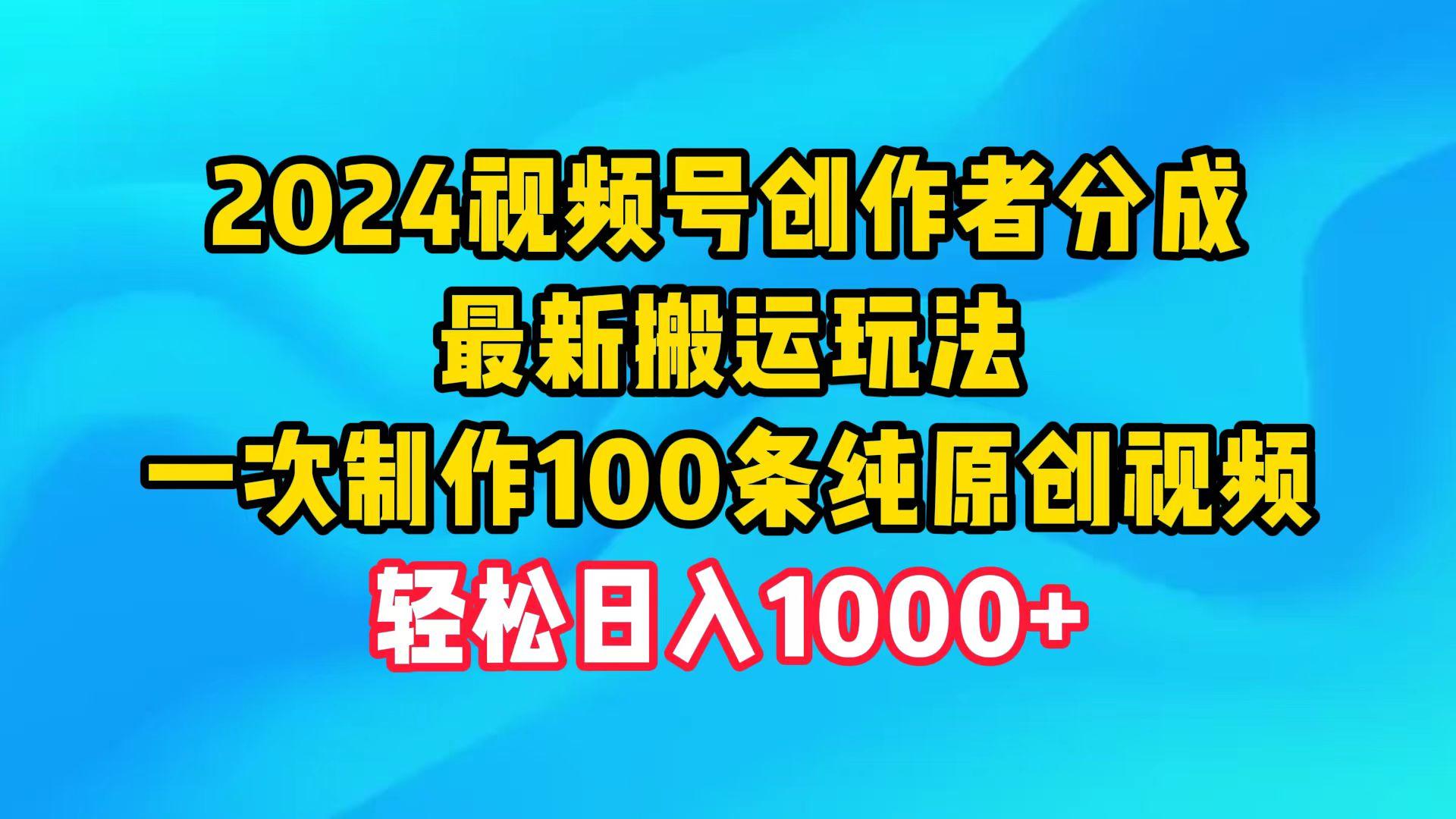 (9989期)2024视频号创作者分成，最新搬运玩法，一次制作100条纯原创视频，日入1000+-创客资源阁