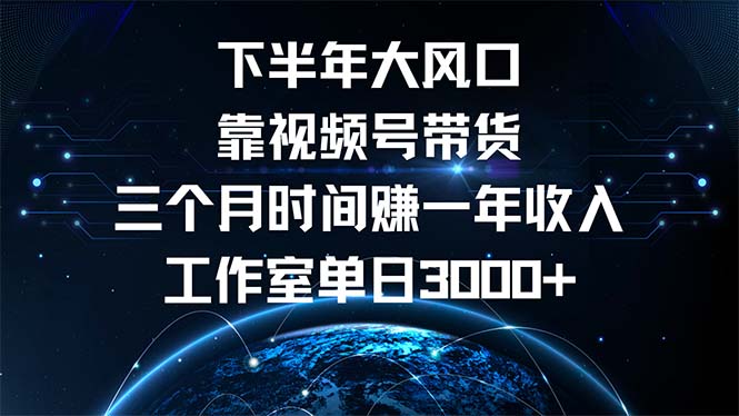 下半年风口项目，靠视频号带货三个月时间赚一年收入，工作室单日3000+-创客资源阁