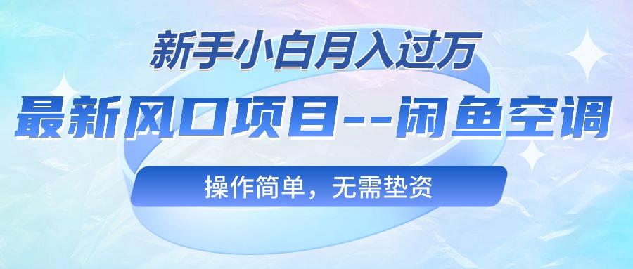 最新风口项目—闲鱼空调，新手小白月入过万，操作简单，无需垫资-创客资源阁