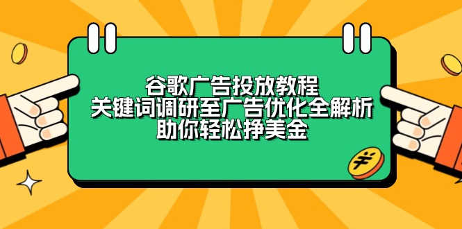 谷歌广告投放教程：关键词调研至广告优化全解析，助你轻松挣美金-创客资源阁