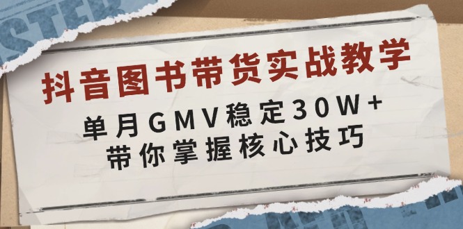 抖音图书带货实战教学，单月GMV稳定30W+，带你掌握核心技巧-创客资源阁