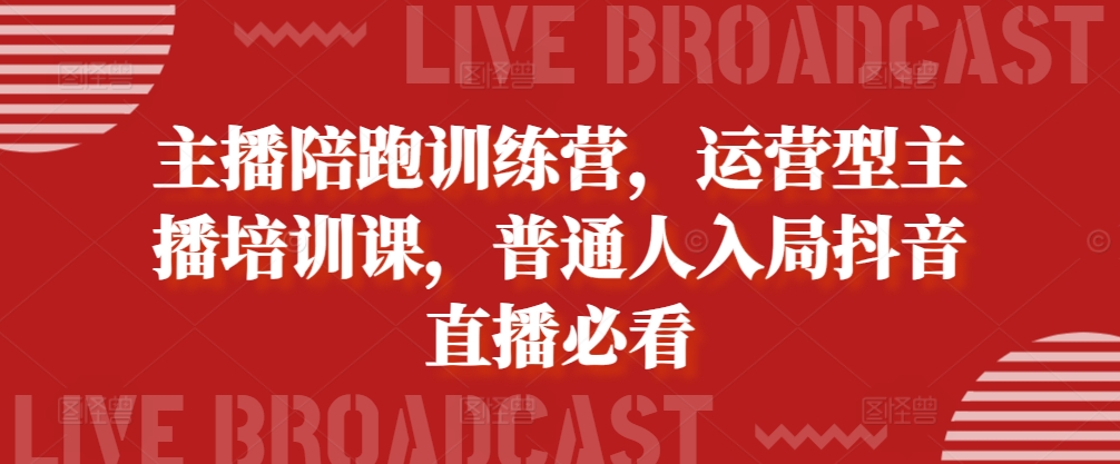 主播陪跑训练营，运营型主播培训课，普通人入局抖音直播必看-创客资源阁