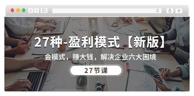 27种-盈利模式【新版】会模式，赚大钱，解决企业六大困境 (27节课-创客资源阁