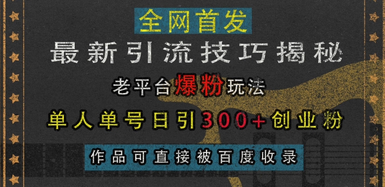 最新引流技巧揭秘，老平台爆粉玩法，单人单号日引300+创业粉，作品可直接被百度收录-创客资源阁