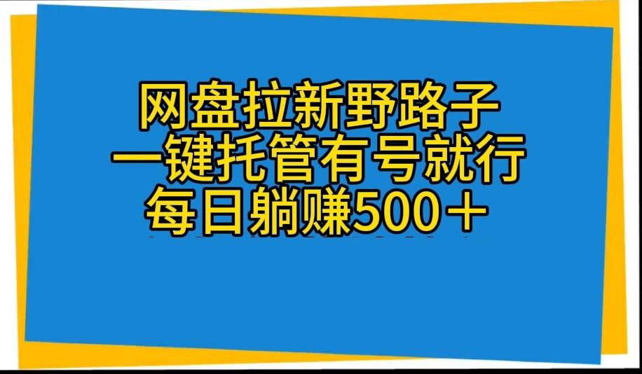 网盘拉新野路子，一键托管有号就行，全自动代发视频，每日躺赚500＋-创客资源阁