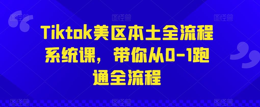 Tiktok美区本土全流程系统课，带你从0-1跑通全流程-创客资源阁