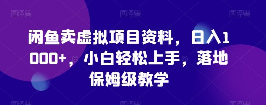闲鱼卖虚拟项目资料，日入1000+，小白轻松上手，落地保姆级教学-创客资源阁