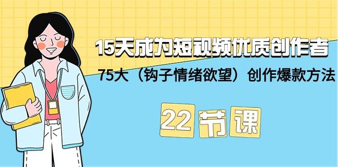(9476期)15天成为短视频-优质创作者+75大(钩子-情绪欲望)创作爆款方法-22节课-创客资源阁