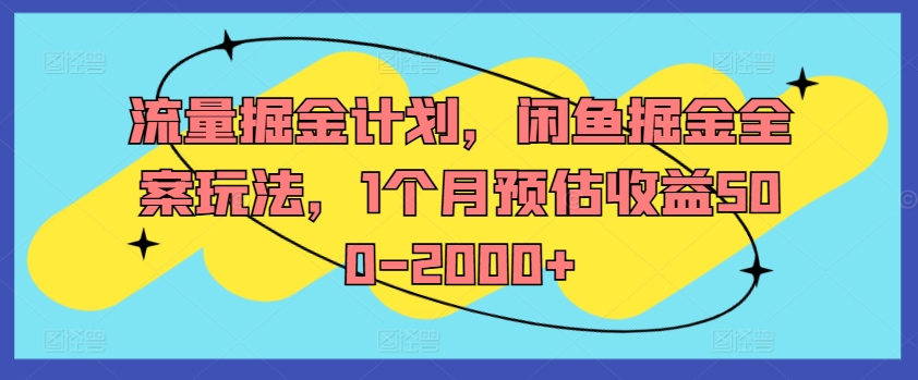 流量掘金计划，闲鱼掘金全案玩法，1个月预估收益500-2000+-创客资源阁