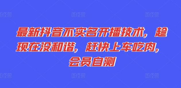 最新抖音不实名开播技术，趁现在没和谐，赶快上车吃肉，会员自测-创客资源阁