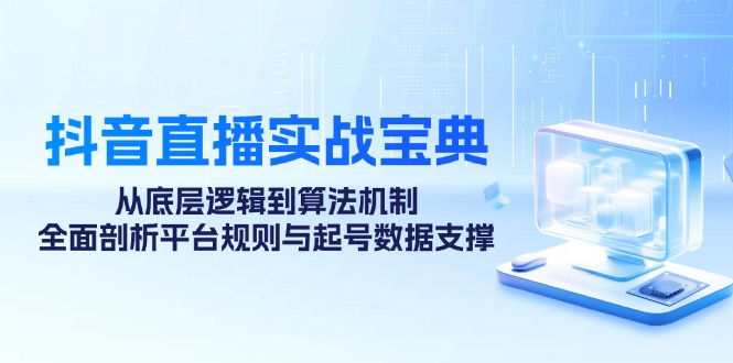 抖音直播实战宝典：从底层逻辑到算法机制，全面剖析平台规则与起号数据支撑-创客资源阁