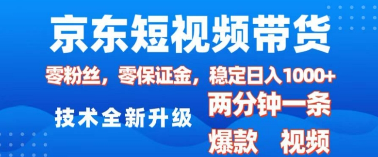 京东短视频带货，2025火爆项目，0粉丝，0保证金，操作简单，2分钟一条原创视频，日入1k【揭秘】-创客资源阁