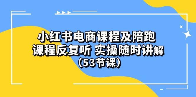 小红书电商课程陪跑课 课程反复听 实操随时讲解 (53节课-创客资源阁