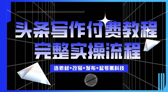 今日头条写作付费私密教程，轻松日入3位数，完整实操流程【揭秘】-创客资源阁