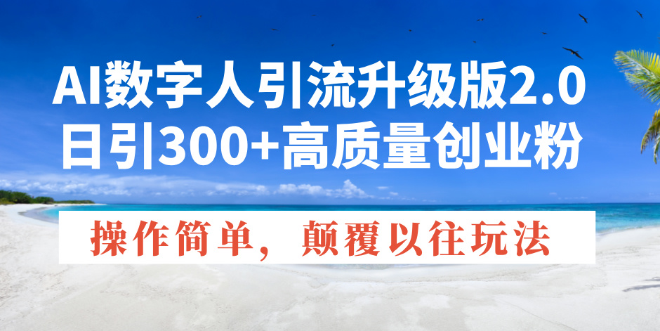 AI数字人引流升级版2.0，日引300+高质量创业粉，操作简单，颠覆以往玩法-创客资源阁