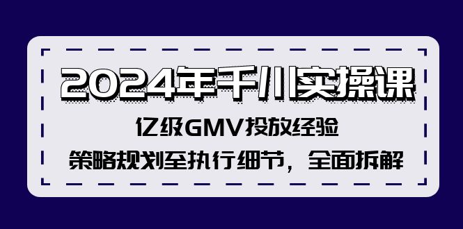 2024年千川实操课，亿级GMV投放经验，策略规划至执行细节，全面拆解-创客资源阁