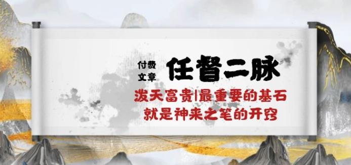 某付费文章《任督 二脉 泼天富贵|最重要的基石 就是神来之笔的开窍|万字》-创客资源阁