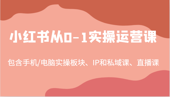 小红书从0-1实操运营课，包含手机/电脑实操板块、IP和私域课、直播课(97节)-创客资源阁