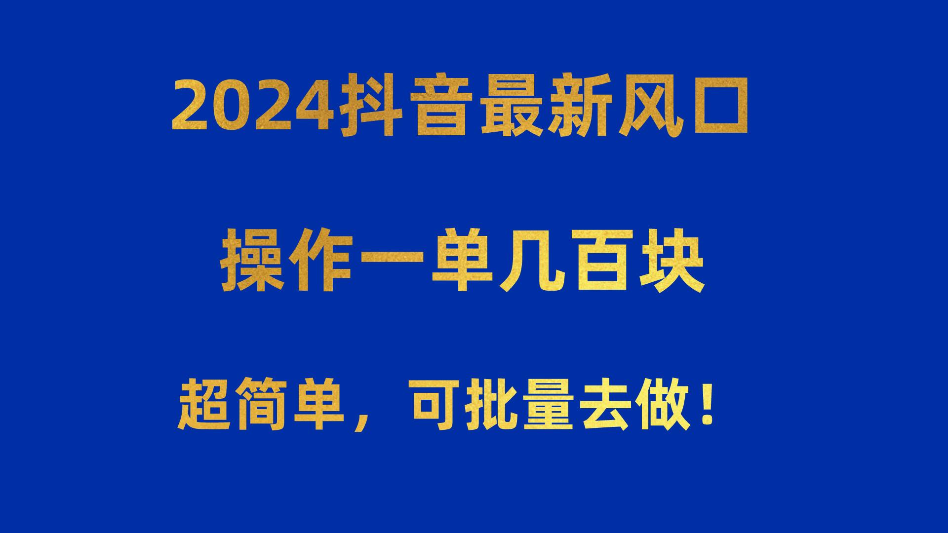 2024抖音最新风口！操作一单几百块！超简单，可批量去做！！！-创客资源阁