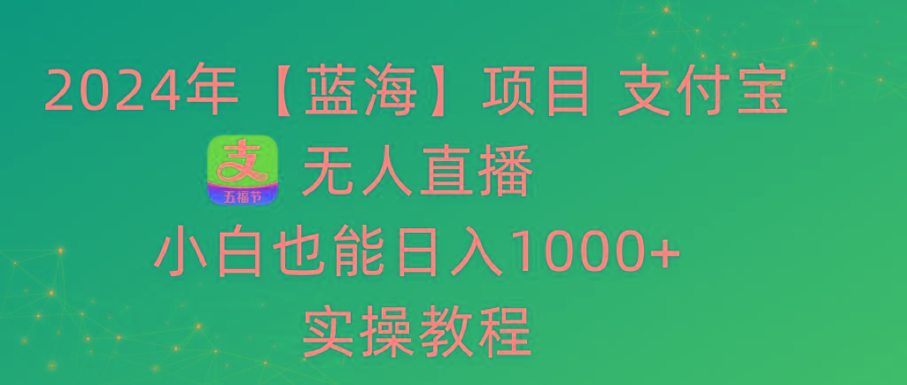 2024年【蓝海】项目 支付宝无人直播 小白也能日入1000+  实操教程-创客资源阁