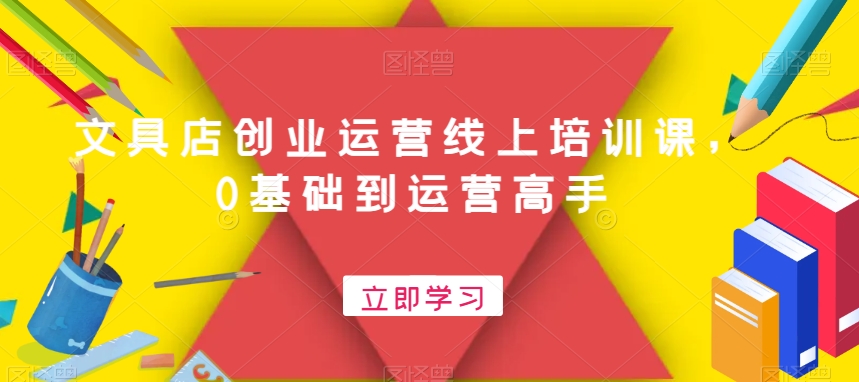 文具店创业运营线上培训课，0基础到运营高手-创客资源阁