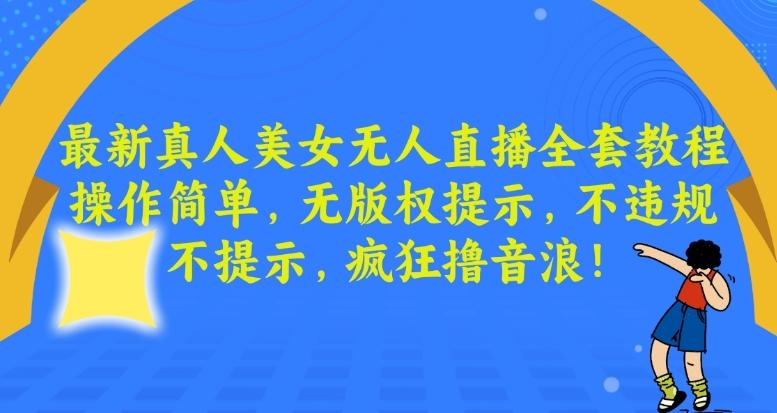 最新真人美女无人直播全套教程，操作简单，无版权提示，不违规，不提示，疯狂撸音浪【揭秘】-创客资源阁