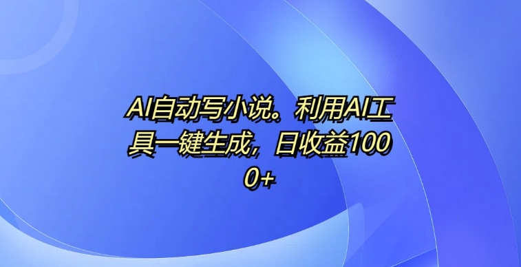 AI自动写小说，利用AI工具一键生成，日收益1k【揭秘】-创客资源阁
