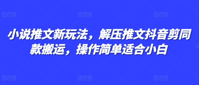 小说推文新玩法，解压推文抖音剪同款搬运，操作简单适合小白-创客资源阁