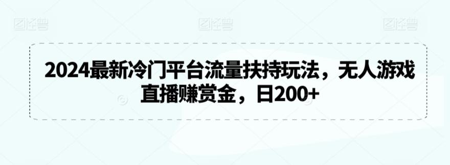 2024最新冷门平台流量扶持玩法，无人游戏直播赚赏金，日200+【揭秘】-创客资源阁