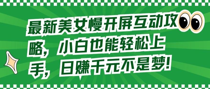 最新美女慢开屏互动攻略，小白也能轻松上手，日赚千元不是梦【揭秘】-创客资源阁