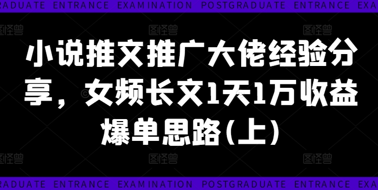 小说推文推广大佬经验分享，女频长文1天1万收益爆单思路(上)-创客资源阁