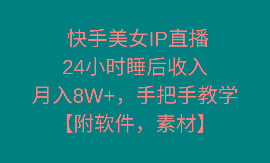 快手美女IP直播，24小时睡后收入，月入8W+，手把手教学【附软件，素材】-创客资源阁