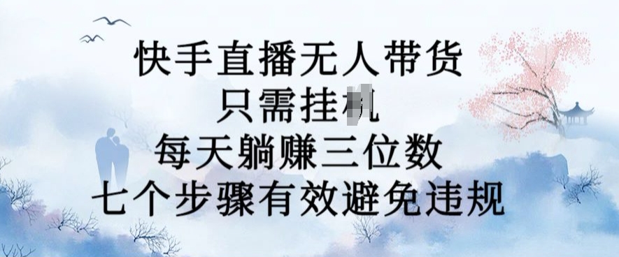 10月新玩法，快手直播无人带货，每天躺Z三位数，七个步骤有效避免违规【揭秘】-创客资源阁