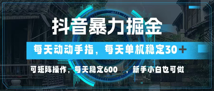 抖音暴力掘金，动动手指就可以，单机30+，可矩阵操作，每天稳定600+，…-创客资源阁