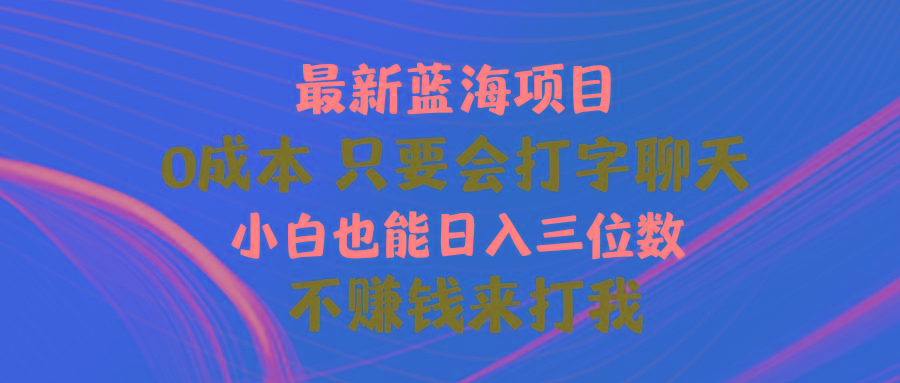 最新蓝海项目 0成本 只要会打字聊天 小白也能日入三位数 不赚钱来打我-创客资源阁