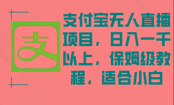支付宝无人直播项目，日入一千以上，保姆级教程，适合小白-创客资源阁