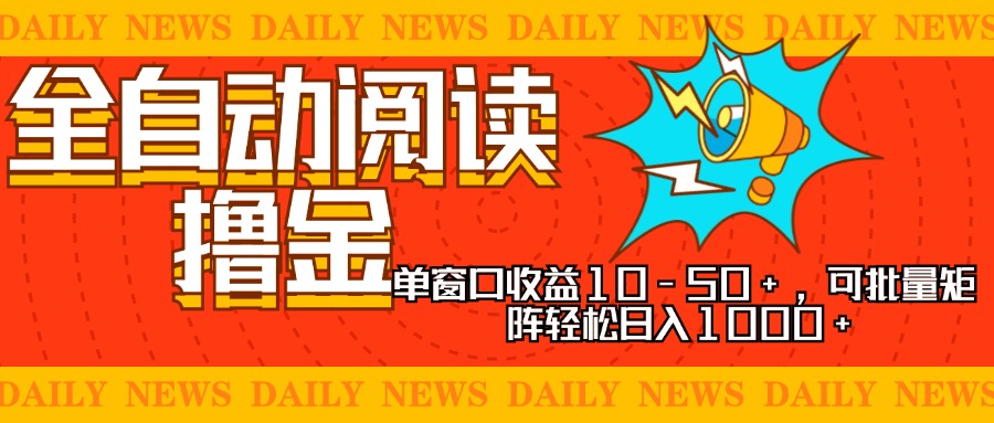 全自动阅读撸金，单窗口收益10-50+，可批量矩阵轻松日入1000+，新手小…-创客资源阁
